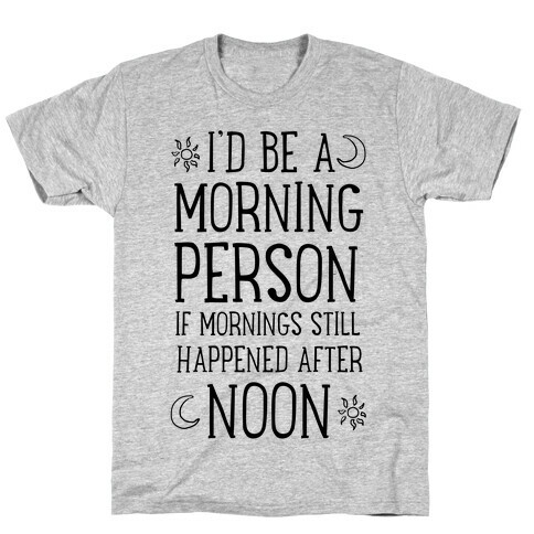 I'd Be a Morning Person If Mornings Still Happened After Noon. T-Shirt