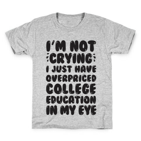 I'm Not Crying I Just Have Overpriced College Education In My Eyes Kids T-Shirt