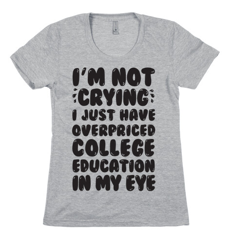 I'm Not Crying I Just Have Overpriced College Education In My Eyes Womens T-Shirt