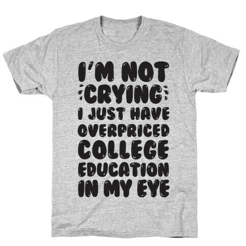 I'm Not Crying I Just Have Overpriced College Education In My Eyes T-Shirt