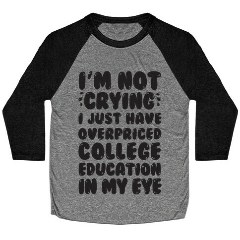 I'm Not Crying I Just Have Overpriced College Education In My Eyes Baseball Tee