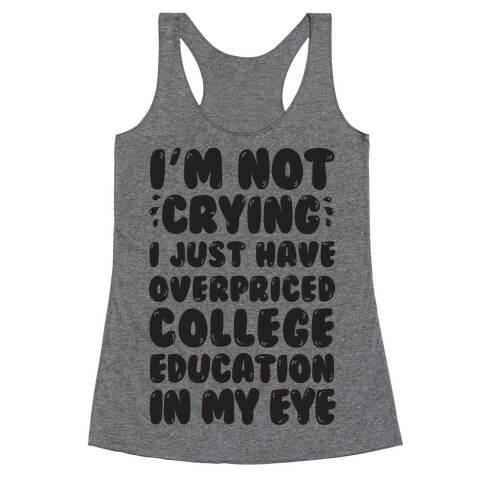 I'm Not Crying I Just Have Overpriced College Education In My Eyes Racerback Tank Top