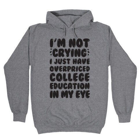 I'm Not Crying I Just Have Overpriced College Education In My Eyes Hooded Sweatshirt