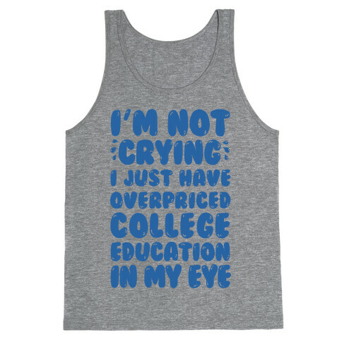 I'm Not Crying I Just Have Overpriced College Education In My Eyes Tank Top