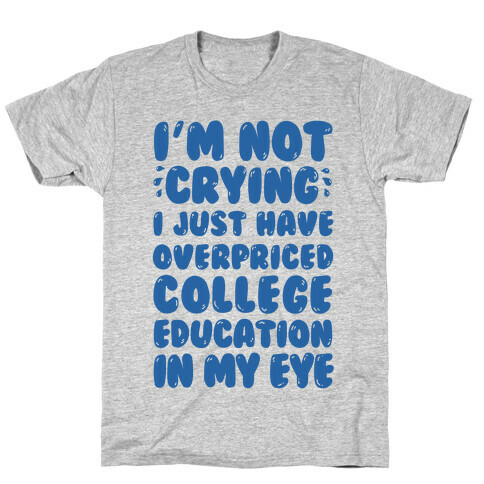 I'm Not Crying I Just Have Overpriced College Education In My Eyes T-Shirt