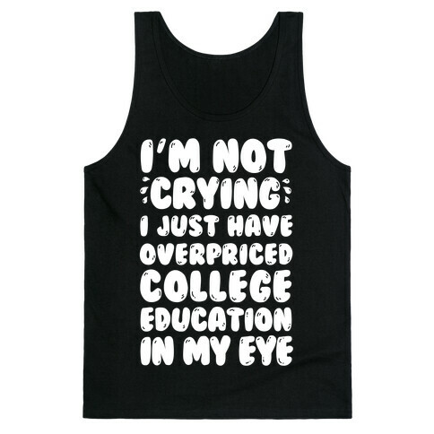 I'm Not Crying I Just Have Overpriced College Education In My Eyes Tank Top