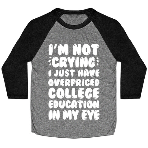 I'm Not Crying I Just Have Overpriced College Education In My Eyes Baseball Tee