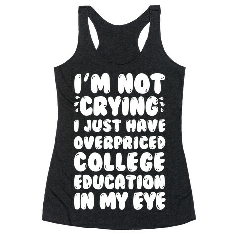 I'm Not Crying I Just Have Overpriced College Education In My Eyes Racerback Tank Top