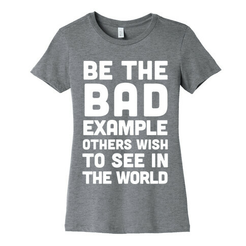 Be The Bad Example Others Need Womens T-Shirt