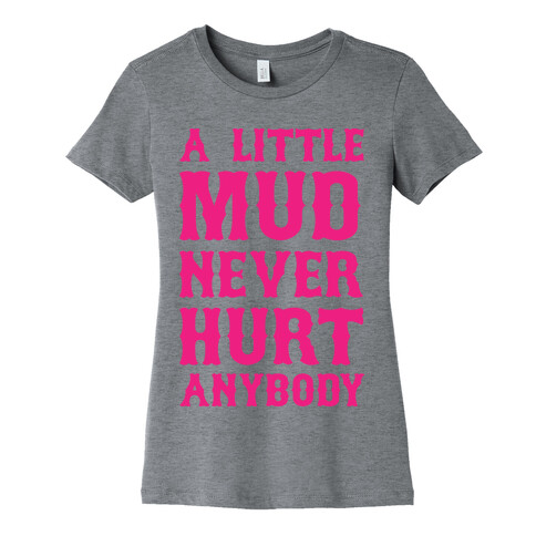 A Little Mud Never Hurt Anybody Womens T-Shirt