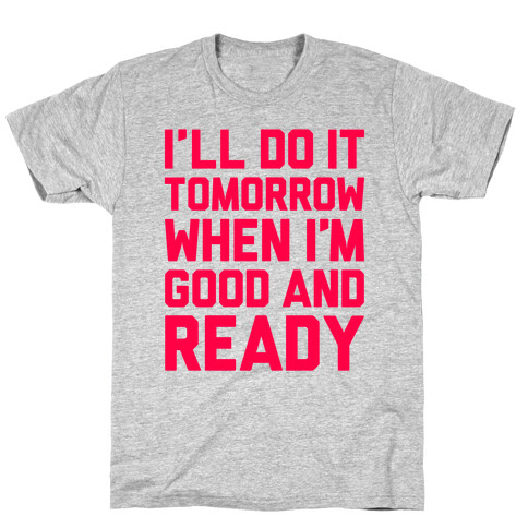 I'll Get Around To It Tomorrow When I'm Good And Ready T-Shirt