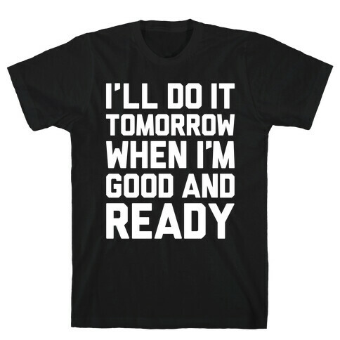 I'll Get Around To It Tomorrow When I'm Good And Ready T-Shirt