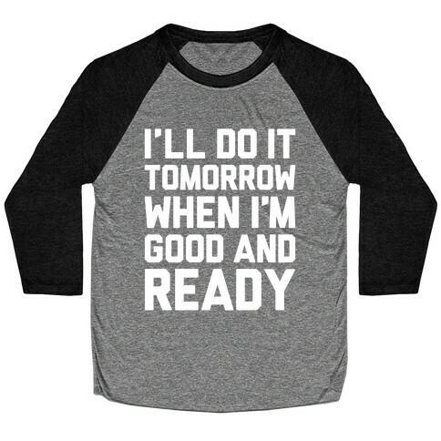 I'll Get Around To It Tomorrow When I'm Good And Ready Baseball Tee
