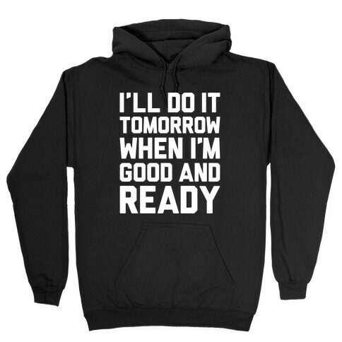 I'll Get Around To It Tomorrow When I'm Good And Ready Hooded Sweatshirt