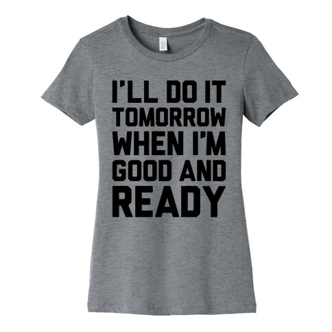 I'll Get Around To It Tomorrow When I'm Good And Ready Womens T-Shirt