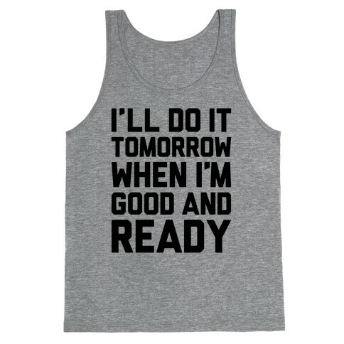 I'll Get Around To It Tomorrow When I'm Good And Ready Tank Top