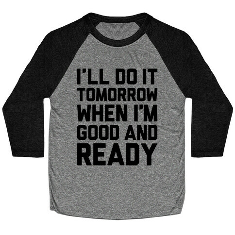 I'll Get Around To It Tomorrow When I'm Good And Ready Baseball Tee