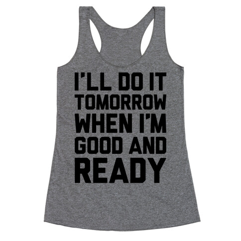 I'll Get Around To It Tomorrow When I'm Good And Ready Racerback Tank Top