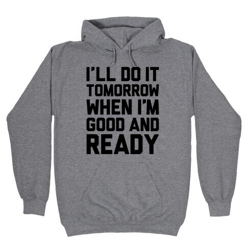 I'll Get Around To It Tomorrow When I'm Good And Ready Hooded Sweatshirt