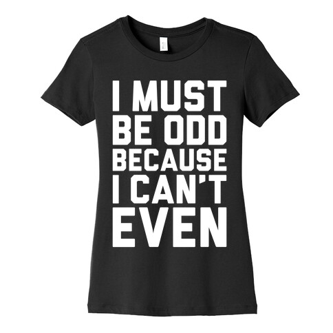 I Must Be Odd Because I Can't Even Womens T-Shirt