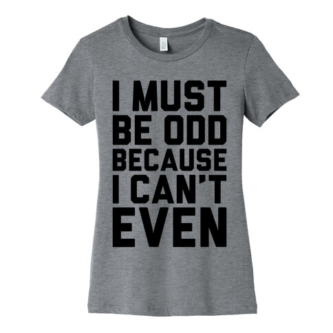 I Must Be Odd Because I Can't Even Womens T-Shirt
