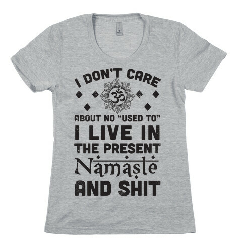 I Don't Care About No "Used To" I Live In The Present Namaste And Shit Womens T-Shirt