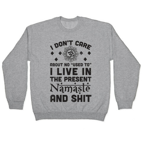 I Don't Care About No "Used To" I Live In The Present Namaste And Shit Pullover