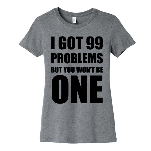 I Got 99 Problems But You Won't Be One Womens T-Shirt