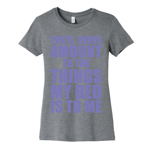 You'll Never Amount To The Things My Bed Is to Me Womens T-Shirt