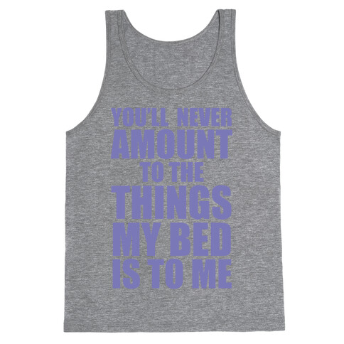 You'll Never Amount To The Things My Bed Is to Me Tank Top