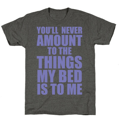You'll Never Amount To The Things My Bed Is to Me T-Shirt