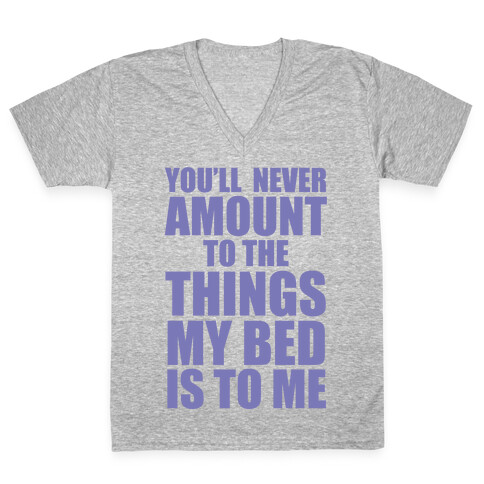 You'll Never Amount To The Things My Bed Is to Me V-Neck Tee Shirt