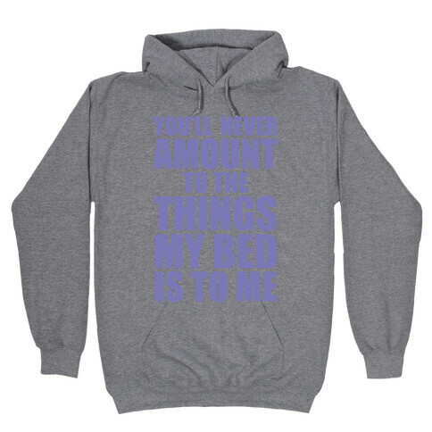 You'll Never Amount To The Things My Bed Is to Me Hooded Sweatshirt