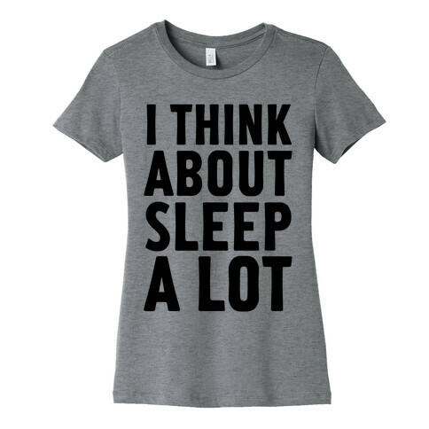 I Think About Sleep A Lot Womens T-Shirt