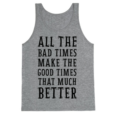 All The Bad Times Make the Good Times That Much Better Tank Top