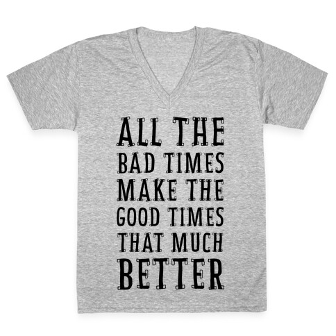 All The Bad Times Make the Good Times That Much Better V-Neck Tee Shirt