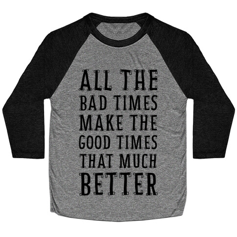 All The Bad Times Make the Good Times That Much Better Baseball Tee