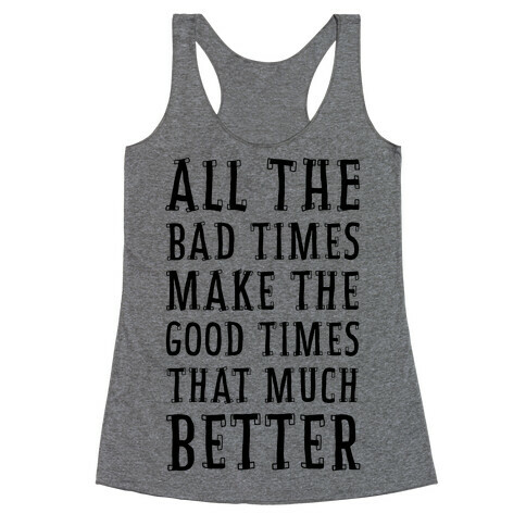 All The Bad Times Make the Good Times That Much Better Racerback Tank Top