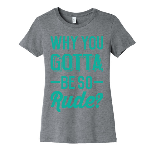 Why You Gotta Be So Rude? Womens T-Shirt