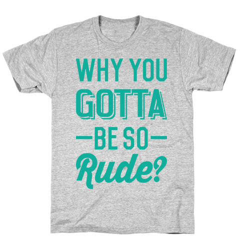 Why You Gotta Be So Rude? T-Shirt
