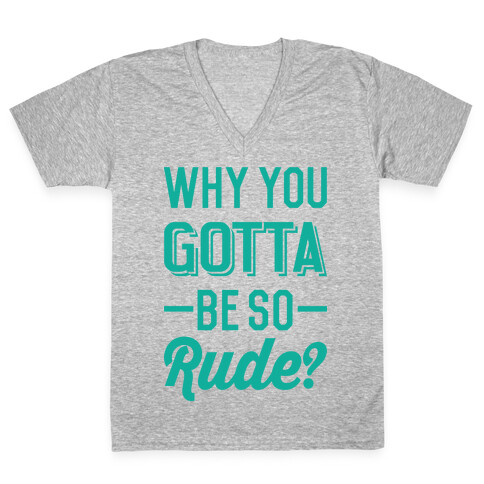 Why You Gotta Be So Rude? V-Neck Tee Shirt