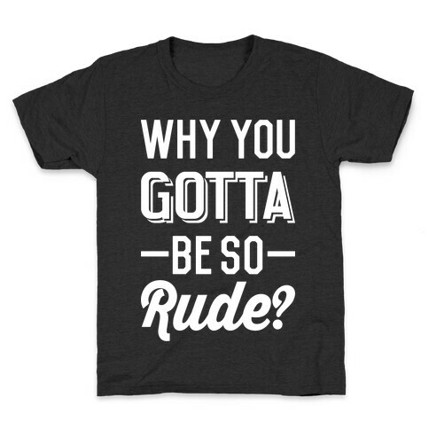 Why You Gotta Be So Rude? Kids T-Shirt