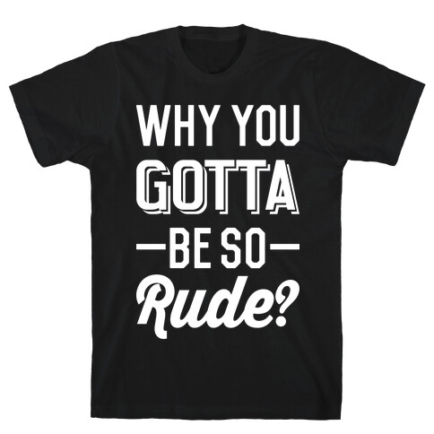 Why You Gotta Be So Rude? T-Shirt