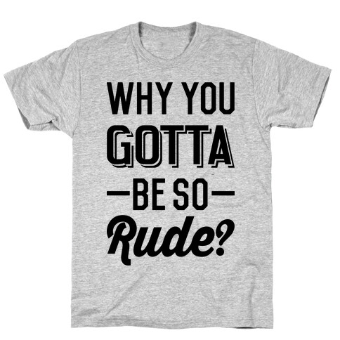 Why You Gotta Be So Rude? T-Shirt