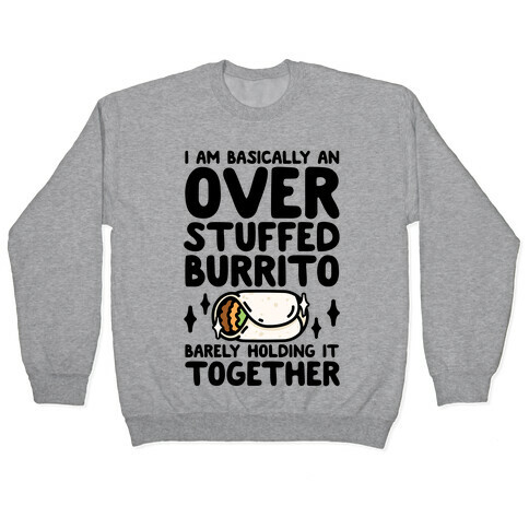 I Am Basically An Over Stuffed Burrito. Barely Holding It Together Pullover