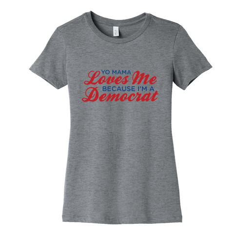 Yo Mama Loves Me Because I'm a Democrat Womens T-Shirt
