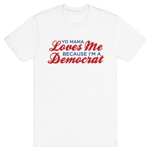 Yo Mama Loves Me Because I'm a Democrat T-Shirt