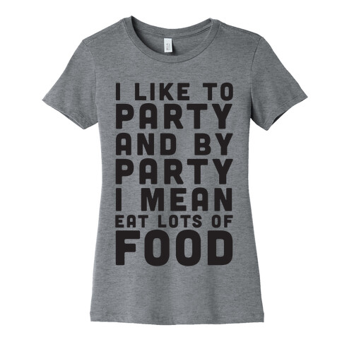 I Like To Party And By Party I Mean Eat Lots Of Food Womens T-Shirt