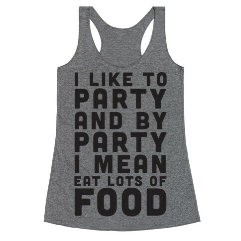 I Like To Party And By Party I Mean Eat Lots Of Food Racerback Tank Top