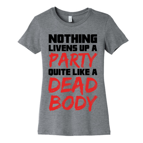 Nothing Livens Up A Party Quite Like A Dead Body Womens T-Shirt